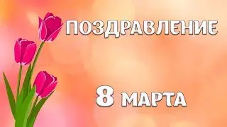 Поздравление с праздником  8 марта  Видеопоздравление с Международным женским днем
