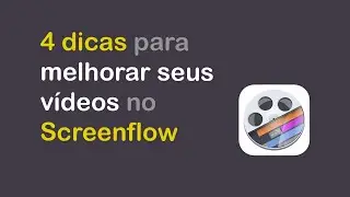 4 dicas para melhorar seus vídeos no ScreenFlow (MacOS)