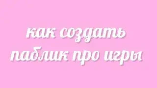 КАК СОЗДАТЬ ПОСТИРОНИЧНЫЙ ПАБЛИК ПРО ИГРЫ