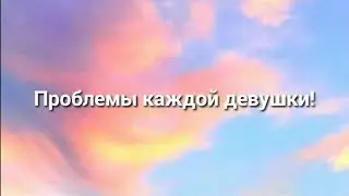 Проблемы каждой девушки!