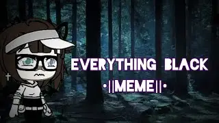 •°everything black°• •|| meme ||• GLMV {by: me}