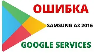 ОШИБКА GOOGLE SERVICES | SAMSUNG A3 2016