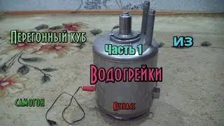 Самогонный аппарат.Перегонный куб из водогрейки.Часть 1.