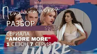 Разбор сериала «AMORE MORE» 1 сезон 7 серия, психологический разбор фильма.