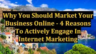 Why You Should Market Your Business Online - 4 Reasons To Actively Engage In Internet Marketing