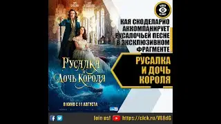 РУСАЛКА И ДОЧЬ КОРОЛЯ   ЭКСКЛЮЗИВНЫЙ ФРАГМЕНТ 2022