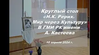 Круглый стол «Н.К. Рерих. Мир через Культуру» в ГМИ РК имени А. Кастеева. 10.04.2024