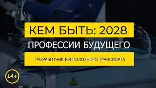 Кем быть: 2028. РАЗРАБОТЧИК БЕСПИЛОТНОГО ТРАНСПОРТА