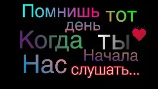 Помнишь тот день, когда ты начала нас слушать...