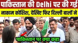 पाकिस्तान की नापाक हरकत पर दिल्ली वालों का करारा जवाब | देखिए क्या बोले लोग!