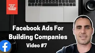 Facebook Ads For Building Companies | Video #7 | FACEBOOK ADS TRAINING