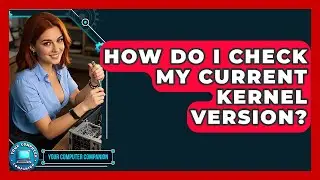 How Do I Check My Current Kernel Version? - Your Computer Companion