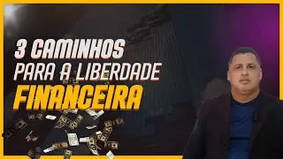 TRÊS CAMINHOS PARA A LIBERDADE FINANCEIRA