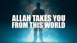 WHEN ALLAH TAKES YOU FROM THIS WORLD (FULL EXPERIENCE EXPLAINED)