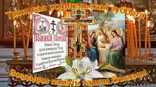 Троицкая родительская суббота . Воздадим память нашим близким!
