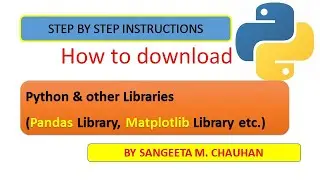 How to Download Python and other related Libraries (like pandas & matplotlib ) by Sangeeta M Chauhan