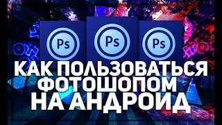 Как пользоваться фотошопом на андроид?!