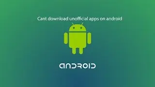 Cant download unofficial apps on android? (FIX)