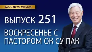 Воскресенье с пастором Ок Су Пак, проповедь №251
