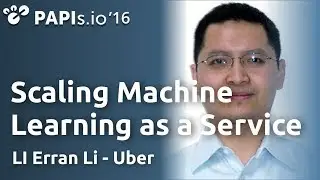 Scaling Machine Learning as a Service — LI Erran Li (Uber) at #papis2016
