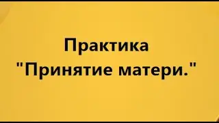 Практика "Принятие Матери"