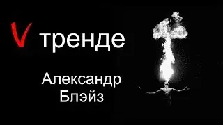 V тренде. Александр Блэйз. Можно сгореть заживо.
