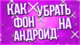 КАК УБРАТЬ ФОН НА АНДРОИД!?