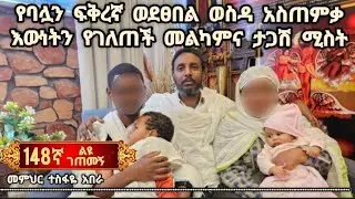 148ኛ ልዩ ገጠመኝ፦የባሏን ፍቅረኛ ወደፀበል ወስዳ አስጠምቃ እውነትን የገለጠች መልካምና ታጋሽ ሚስት