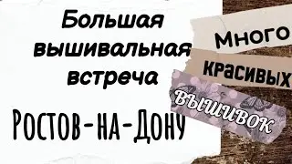 146. Большая вышивальная встреча г. Ростов-на-Дону | Много красивых вышивок | Вышивка крестом