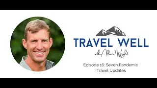 Travel Well With Allan Wright: 7 Pandemic Travel Updates (Ep 16)