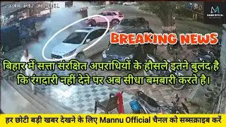 बिहार में सत्ता संरक्षित अपराधियों के हौसले इतने बुलंद है कि रंगदारी नहीं देने पर अब सीधा बमबारी...