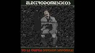 Los Electrodomesticos - Yo La Queria (Version Sinfonica) [Masterizado]