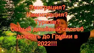 Грузия 2022 . Эмиграция? Иммиграция? Туризм? Самый дешёвый способ добраться до Грузии в 2022 году!!!