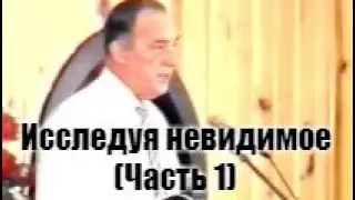 Исследуя невидимое  - Часть 1. (Дерек Принс)