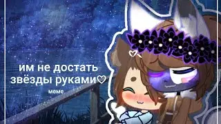 ♡Им не достать звёзды руками♡ ~meme~