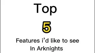 [Arknights] Top 5 features I’d like to see in Arknights