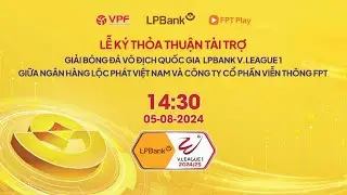 🔴Lễ ký kết thỏa thuận tài trợ giải bóng đá VĐQG LPBank V.League 1 giữa LPBank và CTCP Viễn Thông FPT