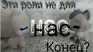 LPS сериал||Эти роли не для нас||4 серия||(Я скучаю...)||                 Конец?                  ||