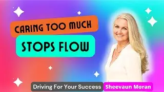 Caring Too Much Stops Flow | Driving For Your Success | Sheevaun