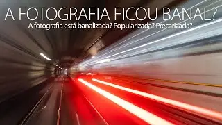 A fotografia está banalizada? Popularizada? Ou está mesmo é precarizada? Vamos pensar sobre isso.