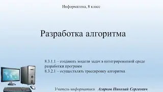 Информатика. 8 класс.  Урок 2.  Разработка Алгоритма