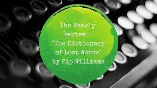 The Weekly Review - The Dictionary of Lost Words by Pip Williams