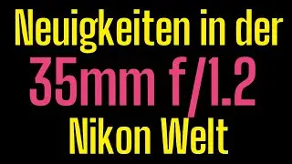 Neuigkeiten in der Nikon 35mm f/1.2 Welt (Nikkor)