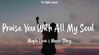 Maple Love’s Music Story - Praise You With All My Soul - 英文版 (Lyrics)