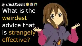 What is the weirdest advice you have heard that is strangely effective? - reddit stories