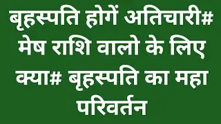 बृहस्पति होंगे अतिचारी#मेष राशि वालो के लिए क्या# बृहस्पति का महा परिवर्तन