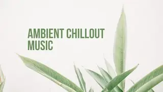 Ambient Chillout Music / Relaxing Daily