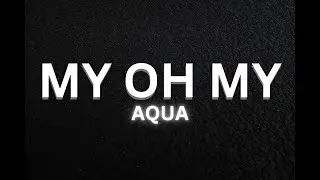 Aqua - My Oh My (Lyrics)