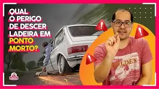 Qual o perigo de descer a ladeira em ponto morto