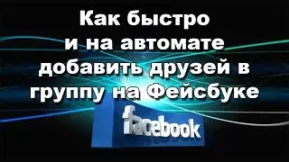 Как быстро и на автомате добавить друзей в группу на Фейсбуке (Facebook)